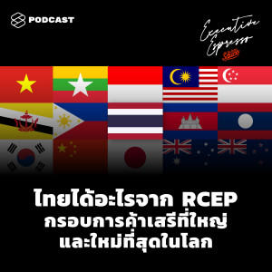 EE155 ไทยได้อะไรจาก RCEP กรอบการค้าเสรีที่ใหญ่และใหม่ที่สุดในโลก