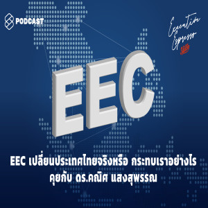 EE12 EEC เปลี่ยนประเทศไทยจริงหรือ กระทบเราอย่างไร คุยกับ ดร.คณิศ แสงสุพรรณ