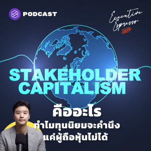 EE178 Stakeholder Capitalism คืออะไร ทำไมทุนนิยมจะคำนึงแค่ผู้ถือหุ้นไม่ได้