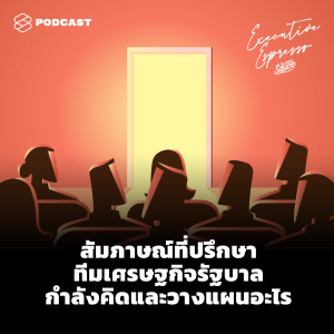 EE146 สัมภาษณ์ที่ปรึกษาทีมเศรษฐกิจรัฐบาล กำลังคิดและวางแผนอะไร