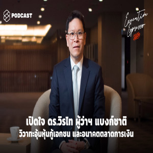 EE58 เปิดใจ ดร.วิรไท ผู้ว่าฯ แบงก์ชาติ วิวาทะอุ้มหุ้นกู้เอกชน และอนาคตตลาดการเงิน
