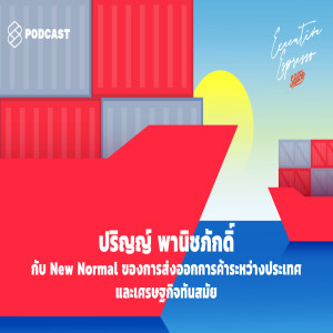 EE65 ปริญญ์ พานิชภักดิ์ กับ New Normal ของการส่งออก การค้าระหว่างประเทศ และเศรษฐกิจทันสมัย