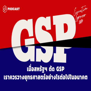 EE9 เมื่อสหรัฐฯ ตัด GSP เราควรวางยุทธศาสตร์อย่างไรต่อไปในอนาคต