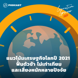 EE139 แนวโน้มเศรษฐกิจโลกปี 2021 ฟื้นตัวช้า ไม่เท่าเทียม และเสี่ยงหนักหลายปัจจัย