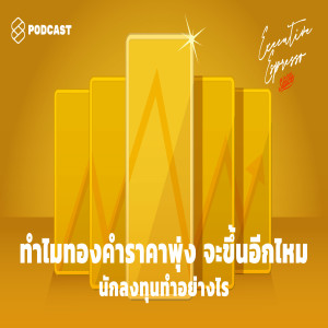 EE112 ทำไมทองคำราคาพุ่ง จะขึ้นอีกไหม นักลงทุนทำอย่างไร
