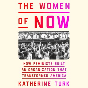 Episode 131: The Women of NOW with historian Katherine Turk