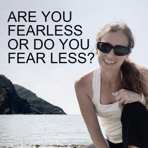 EPISODE 3 - ARE YOU FEARLESS OR DO YOU JUST FEAR LESS?