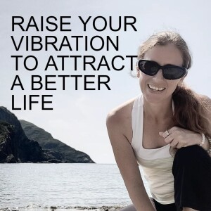 EPISODE 6 - RAISE YOUR VIBRATION TO ATTRACT A BETTER LIFE