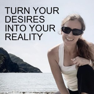 EPISODE 5 - TURN YOUR DESIRES INTO YOUR REALITY