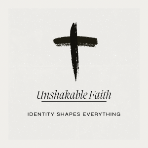 Unshakable Faith: Identity Shapes Everything