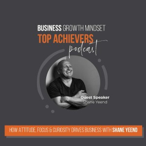 Episode 43: How Attitude, Focus & Curiosity Drives Business with Shane Yeend