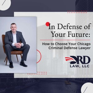 In Defense of Your Future How to Choose Your Chicago Criminal Defense Lawyer