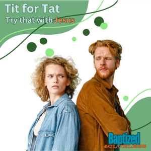Tit for Tat...Try that with Jesus