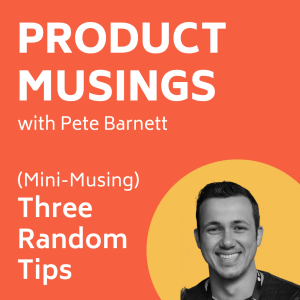 (Mini-Musing) Three Random Tips for Product Managers