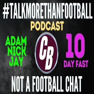 #TALKMORETHANFOOTBALL WITH ADAM JAY AND NICK (THE 10 DAY FAST)