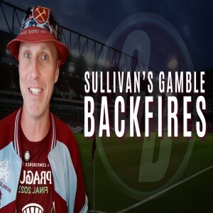 THE DEMISE OF WEST HAM UNDER SULLIVAN | LOPETEGUI’S LAST CHANCE TO SAVE HIMSELF
