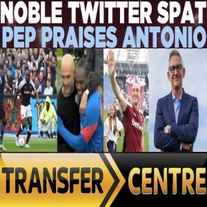 NOBLE TWITTER SPAT | PEP PRAISES ANTONIO | TRANSFER RUMOURS
