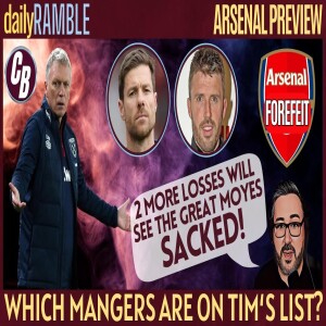 ARSENAL PREVIEW | HOW LONG CAN MOYES SURVIVE? | DAILY RAMBLE