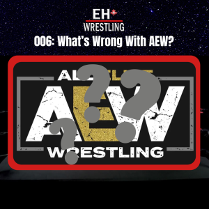 Eh+ Wrestling 006 - What’s Wrong With AEW?