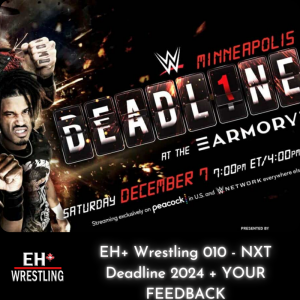 EH+ Wrestling 010 - NXT Deadline 2024 + YOUR FEEDBACK