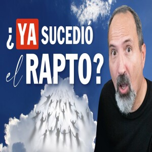 ¿ Qué dice la Biblia del Rapto ? ¿ Ya sucedió el rapto ? O ¿ Cuando sera el rapto?