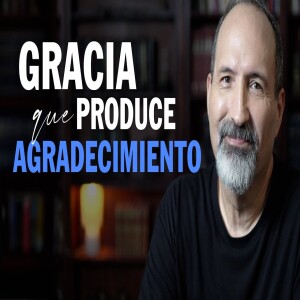 Gracia que produce agradecimiento. El poder de la gratitud. Gracia para vivir. Estudio Bíblico.