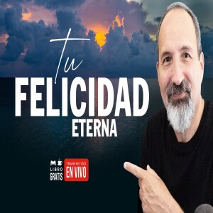 Tu Felicidad Eterna - La felicidad del cristiano - La felicidad de la vida eterna