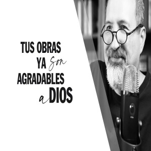 Tus obras YA son agradables a Dios. Él se deleita en ti (si estás en Cristo).