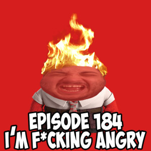 Episode 184: I'm F*cking Angry