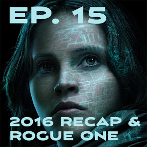 Ep. 15 - Rogue One: A Star Wars Story Review
