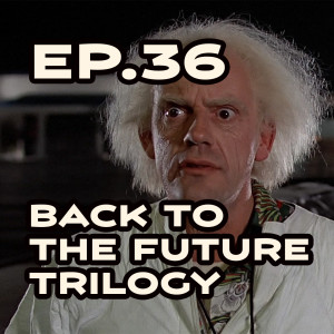 Ep. 36 - Great Scott! We’re Going Back to the ’Back to the Future’ Trilogy!