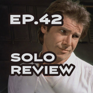 Ep. 42 - We Bisect 'Solo: A Star Wars Story' and Watch its Baby Legs Grow Back