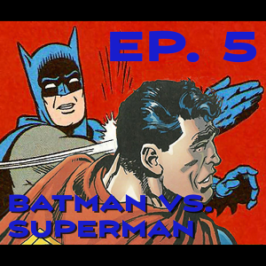 Ep. 5 - Batman v. Superman v. Marvel