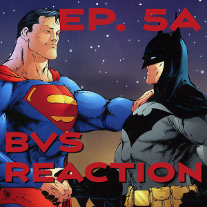 Ep. 5a - Batman v Superman Reaction