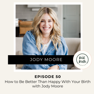 50 - How to Be Better Than Happy With Your Birth with Jody Moore