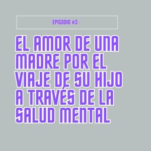 Episodio #3 - Cómo el amor de una madre está ayudando a su hijo en su camino hacia la salud mental