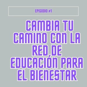 Episodio #1 - Cambia tu camino con la Red de Educación en Bienestar