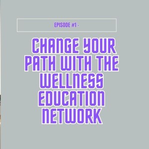Episode #1 - Change Your Path with Wellness Education Network