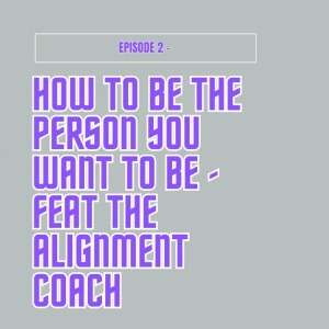 Episode #2 - How To Be The Person You Want To Be feat The Alignment Coach