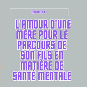 Épisode #3 - Comment l'amour d'une mère aide son fils dans son parcours de santé mentale