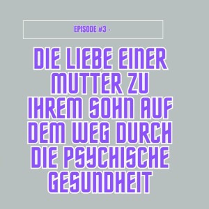 Episode #3 - Wie die Liebe einer Mutter die Reise ihres Sohnes durch die psychische Gesundheit unterstützt