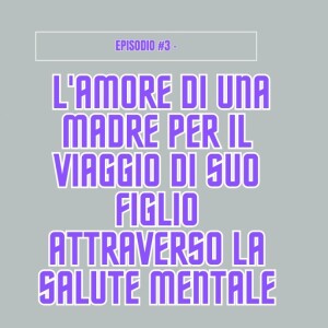 Episodio #3 - Come l'amore di una madre sta aiutando il viaggio di suo figlio attraverso la salute mentale