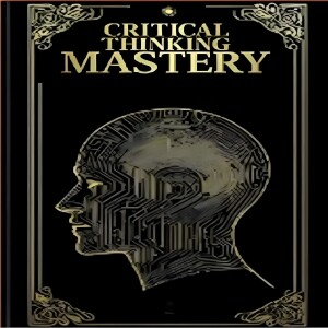 Critical Thinking Mastery_ Transform Your Mindset