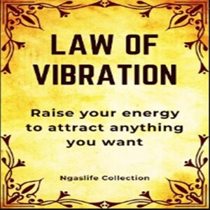 Law of Vibration - Raise your energy to manifest anything you want