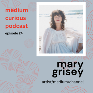 Ep 24: MEDIUM Art - Mary Grisey ~ artist, channel, medium!