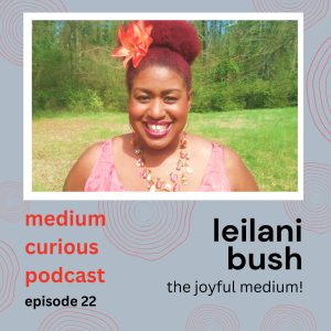 Ep 22: MEDIUM Joy! - Medium Leilani Bush specializes in JOY!