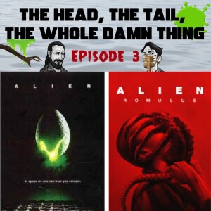 The Head, The Tail, The Whole Damn Thing - Episode 3: Alien and Alien Romulus