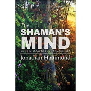 The Shaman’s Mind - Huna Wisdom to Change Your Life with Jonathan Hammond