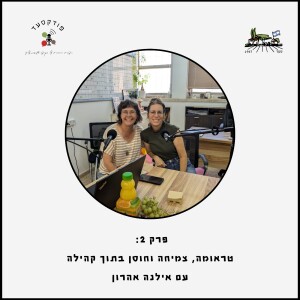 פרק2 - טראומה, צמיחה וחוסן בתוך הקהילה עם אילנה אהרון