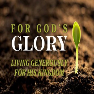 For God’s Glory: Living Generously For His Kingdom - Part 2